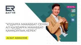 ER-BATYR. Асхат Әбжанов махаббат-қамқорлық пен махаббат-сенім туралы