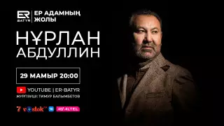 ER-BATYR жобасында Нұрлан Абдуллин: Егер адам көзіне жас алса, демек жаны бар деген сөз